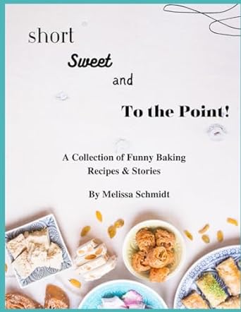 short Sweet and To The Point: A Collection of Funny Baking Recipes & Stories