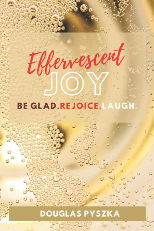 EFFERVESCENT JOY: Experience the joy, gladness and rejoicing of the Bible